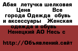 Абая  летучка шелковая › Цена ­ 2 800 - Все города Одежда, обувь и аксессуары » Женская одежда и обувь   . Ненецкий АО,Несь с.